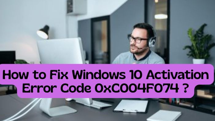 How to Fix Windows 10 Activation Error Code 0xC004F074 ?