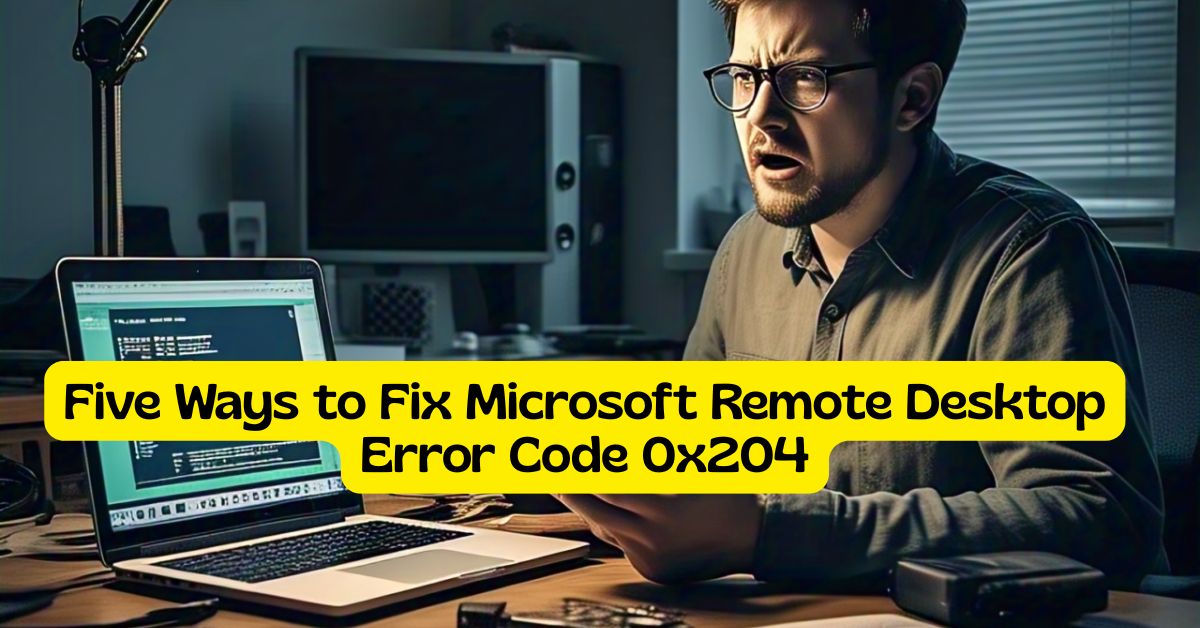 Five Ways to Fix Microsoft Remote Desktop Error Code 0x204